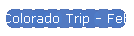 Colorado Trip - Feb